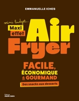 Air fryer mini budget..., maxi effet : facile, économique & gourmand : des snacks aux desserts - Emmanuelle Iches