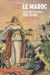 Le Maroc, faux protectorat, vraie colonie : fragments d'histoire, 1904-1956 - Alain Ruscio