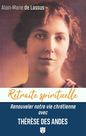 Renouveler notre vie chrétienne avec Thérèse des Andes - Alain-Marie de Lassus