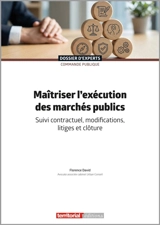 Maîtriser l'exécution des marchés publics : suivi contractuel, modifications, litiges et clôture - Florence David