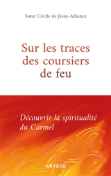 Sur les traces des coursiers du feu : la spiritualité du Carmel - Cécile Rastoin
