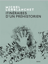 Itinéraires d'un préhistorien - Michel Lorblanchet