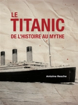 Le Titanic, de l'histoire au mythe - Antoine Resche