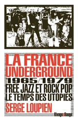 La France underground : free jazz et rock pop, 1965-1979, le temps des utopies - Serge Loupien