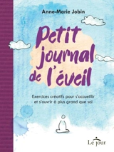 Petit journal de l'éveil : Exercices créatifs pour s'accueillir et s'ouvrir à plus grand que soi - Anne-Marie Jobin