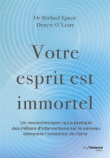 Votre esprit est immortel : un neurochirurgien, qui a pratiqué des milliers d'interventions sur le cerveau, démontre l'existence de l'âme - Michael Egnor
