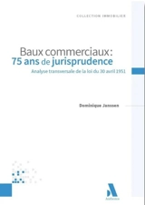 Baux commerciaux : 75 ans de jurisprudence : analyse transversale de la loi du 30 avril 1951 - Dominique Janssen
