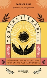 Tout est énergie : développez votre magnétisme pour une vie plus harmonieuse - Fabrice Ruiz