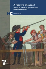 A l'oeuvre citoyens ! : travail et effort de guerre à Paris sous la Révolution - Haim Burstin
