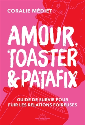 Amour, toaster & Patafix : guide de survie pour fuir les relations foireuses - Coralie Mediet
