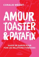 Amour, toaster & Patafix : guide de survie pour fuir les relations foireuses - Coralie Mediet
