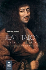Jean Talon (1626-1694) : «L’incomparable intendant» de la Nouvelle-France - Catherine Ferland