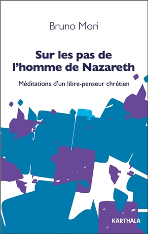 Sur les pas de l'homme de Nazareth : méditations d'un libre-penseur chrétien - Bruno Mori