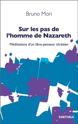 Sur les pas de l'homme de Nazareth : méditations d'un libre-penseur chrétien - Bruno Mori