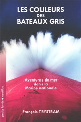 Les couleurs des bateaux gris : aventures de mer dans la Marine nationale - François Trystram
