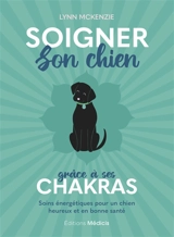 Soigner son chien grâce à ses chakras : soins énergétiques pour un chien heureux et en bonne santé - Lynn McKenzie