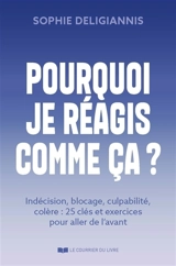 Pourquoi je réagis comme ça ? : indécision, blocage, anxiété, colère : 34 clés et exercices pour aller de l'avant - Sophie Deligiannis