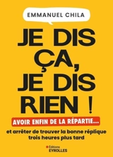 Je dis ça, je dis rien ! : avoir enfin de la repartie... et arrêter de trouver la bonne réplique trois heures plus tard - Emmanuel Chila