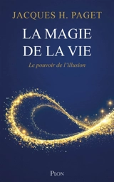 La magie de la vie : le pouvoir de l'illusion - Jacques H. Paget