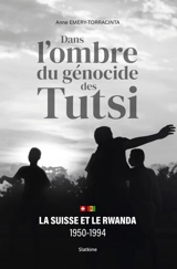 Dans l'ombre du génocide des Tutsi : la Suisse et le Rwanda, 1950-1994 - Anne Emery-Torracinta