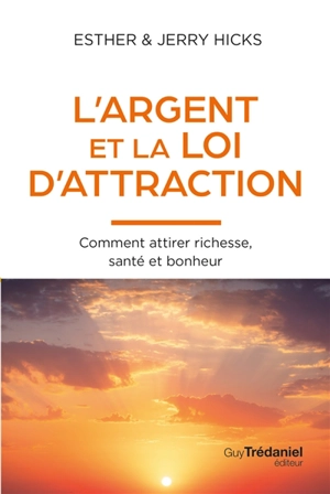 L'argent et la loi d'attraction : comment attirer richesse, santé et bonheur : les enseignements d'Abraham - Esther Hicks
