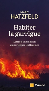 Habiter la garrigue : lettre à une maison emportée par les flammes - Marc Hatzfeld