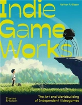 Indie Game Works : Inside the revolution that´s transforming how we play - Nathan P. Gibson