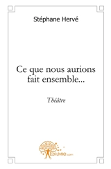 Ce que nous aurions fait ensemble... : théâtre - Stéphane Hervé