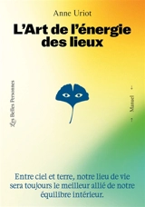 L'art de l'énergie des lieux : entre ciel et terre, notre lieu de vie sera toujours le meilleur allié de notre équilibre intérieur - Anne Uriot