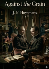 Against the Grain : by J.-K. Huysmans - Joris-Karl Huysmans