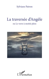 La traversée d'Angèle ou Le verre à moitié plein - Sylviane Patron