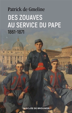 Des zouaves au service du pape : 1861-1871 - Patrick de Gmeline