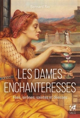 Les dames enchanteresses : fées, sirènes, saintes et déesses - Bernard Rio