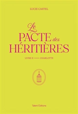 Le pacte des héritières. Vol. 2. Charlotte - Lucie Castel