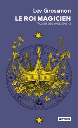 Les magiciens. Vol. 2. Le roi magicien - Lev Grossman