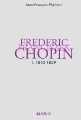 Frederic Franciszek Chopin. Vol. 1. 1810-1839 - Jean-François Phélizon