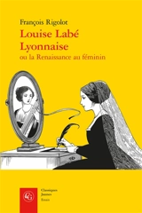 Louise Labé Lyonnaise ou La Renaissance au féminin - François Rigolot