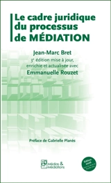 Le cadre juridique du processus de médiation : 3ème édition mise à jour, enrichie et actualisée avec Emmanuelle Rouzet - Jean-Marc Bret