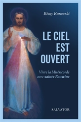 Le ciel est ouvert : vivre la miséricorde avec sainte Faustine - Rémy Kurowski