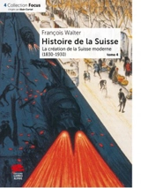 Histoire de la Suisse. Vol. 4. La création de la Suisse moderne : 1830-1930 - François Walter