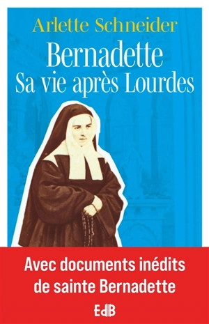 Bernadette : sa vie après Lourdes - Arlette Schneider