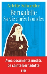 Bernadette : sa vie après Lourdes - Arlette Schneider