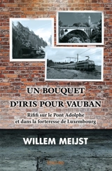 Un bouquet d'iris pour vauban : Rififi sur le Pont Adolphe et dans la forteresse de Luxembourg - Willem Meijst