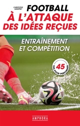 Football : à l'attaque des idées reçues : entraînement et compétition, 45 tips pour performer - Christophe Grimpret