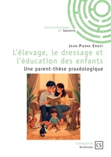L'élevage, le dressage et l'éducation des enfants : Une parent-thèse praxéologique - Jean-Pierre Ernst