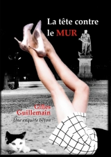 La tête contre le mur : Une enquête béton - Gilles Guillemain