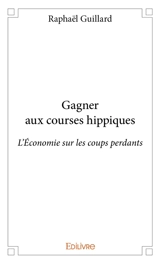 Gagner aux courses hippiques : L'Economie sur les coups perdants - Raphaël Guillard
