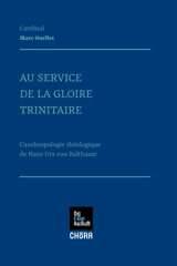 Au service de la gloire trinitaire : l'anthropologie théologique de Hans Urs von Balthasar - Marc Ouellet