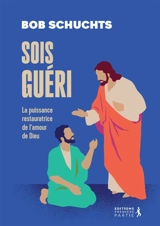Sois guéri : la puissance restauratrice de l'amour de Dieu - Bob Schuchts