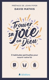 Trouver sa joie en Dieu : 3 habitudes spirituelles pour nourrir votre foi - David Mathis
